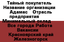 Тайный покупатель › Название организации ­ Адамас › Отрасль предприятия ­ BTL › Минимальный оклад ­ 1 - Все города Работа » Вакансии   . Красноярский край,Железногорск г.